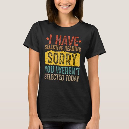 I Have Selective Hearing And You Weren t Selected  T-Shirt (Vorderseite)
