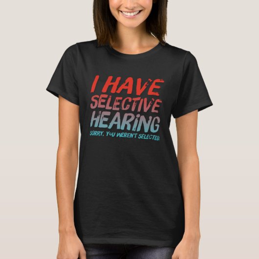 I Have Selective Hearing Sorry You Weren t Selecte T-Shirt (Vorderseite)