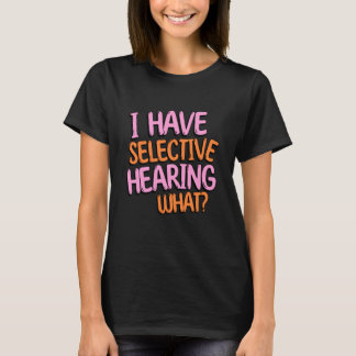I Have Selective Hearing What Gag humorous T-Shirt