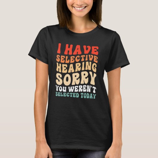 I Have Selective Hearing You Weren t Selected Toda T-Shirt (Vorderseite)
