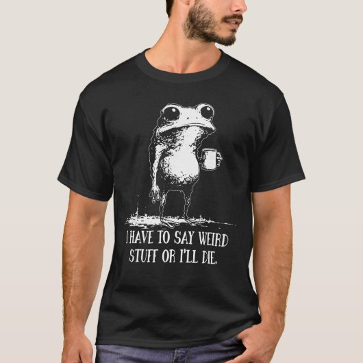 I Have to Say Weird Stuff Or Ill Die Funny Saying T-Shirt (Vorderseite)
