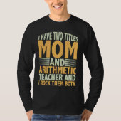I have two titles mom and arithmetic teacher math  T-Shirt (Vorderseite)