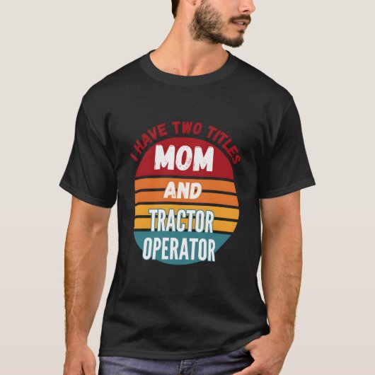 I Have Two Titles Mom And Tractor Operator T-Shirt (Vorderseite)