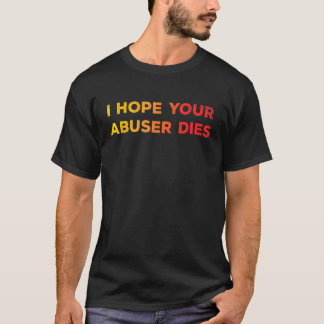 I Hope Your Abuser Dies  Funny   For Men Women T-Shirt