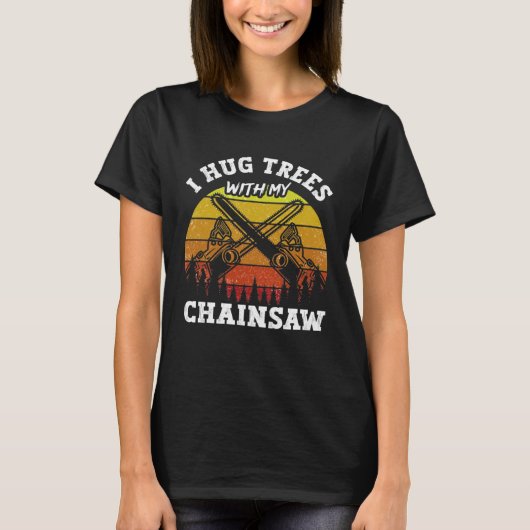 I Hug Trees With My Chainsaw Woodworker Arborist L T-Shirt (Vorderseite)