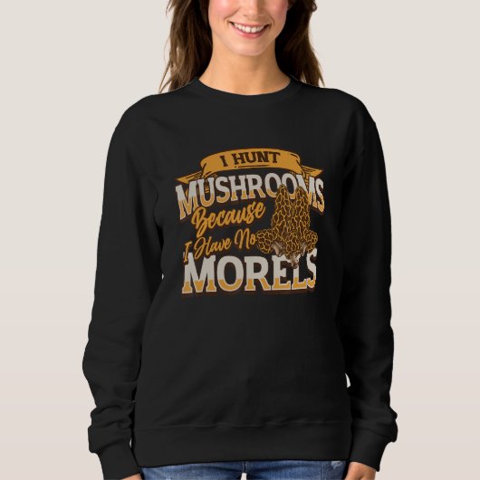 I Hunt Mushrooms Because I Have No Morels   Morel  Sweatshirt (Vorderseite)