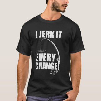 I Jerk It Every Change I Get Funny Fishing Mens Wo T-Shirt