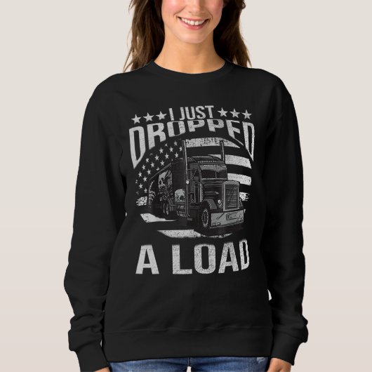 I Just Dropped A Load Big Trucker Rig Truck Driver Sweatshirt (Vorderseite)