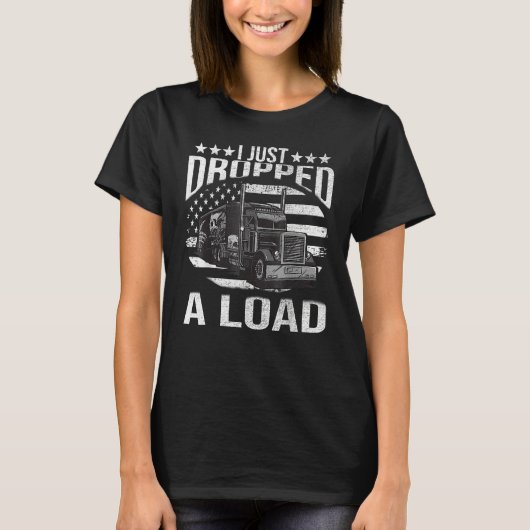 I Just Dropped A Load Big Trucker Rig Truck Driver T-Shirt (Vorderseite)