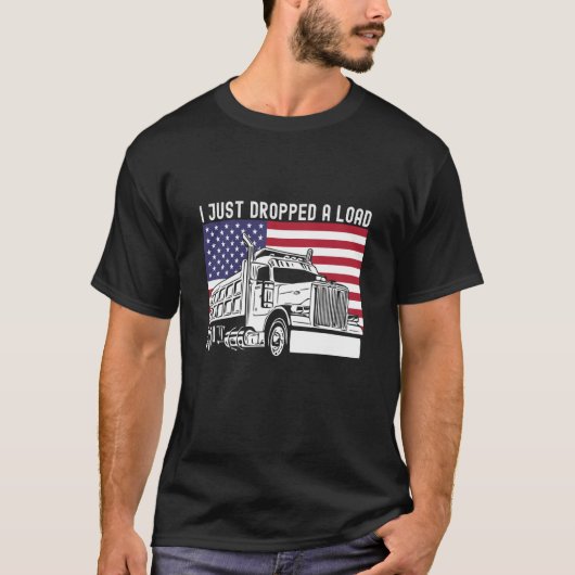 I Just Dropped A Load Dump Truck Driver American F T-Shirt (Vorderseite)