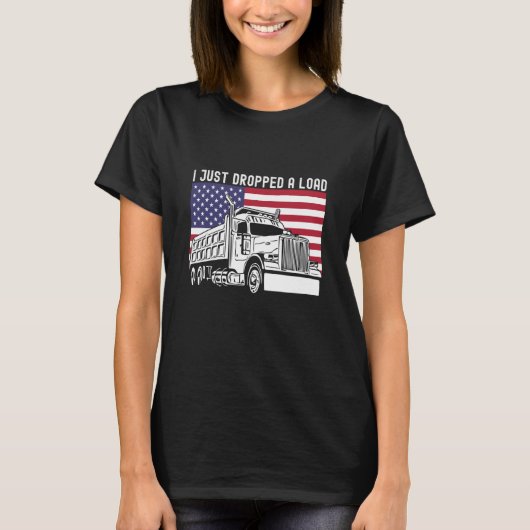 I Just Dropped A Load Dump Truck Driver American F T-Shirt (Vorderseite)