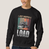 I just Dropped A Load for all Truckers Sweatshirt (Vorderseite)