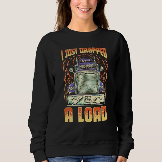 I Just Dropped A Load Trucker Semi Truck Driver Re Sweatshirt (Vorderseite)