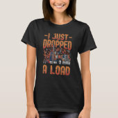 I Just Dropped A Load Trucker Semi Truck Driver Re T-Shirt (Vorderseite)