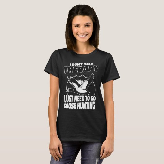 I Just Need To Go Goose Hunting Hunter Goose Hunt T-Shirt (Vorne ganz)