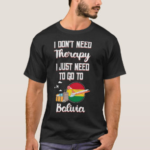 I Just Need To Go To Bolivia T-Shirt