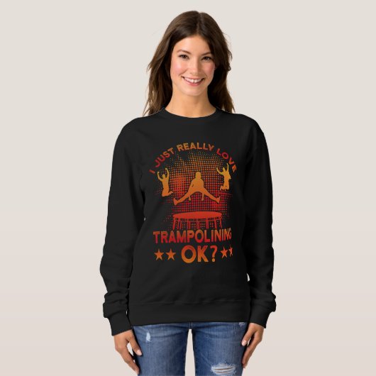 I just really Love Trampolining ok Sweatshirt (Vorne ganz)