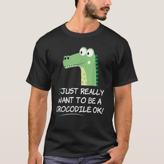I Just Really Want to be a Crocodile OK Crocodile T-Shirt (Vorderseite)