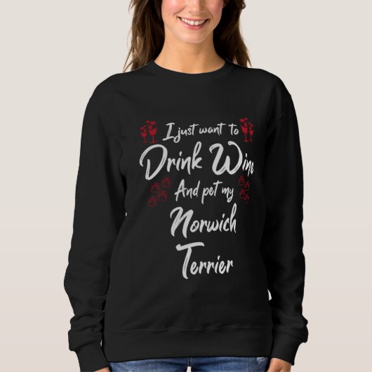 I Just Wanna Drink Wine And Pet My Norwich Terrier Sweatshirt (Vorderseite)
