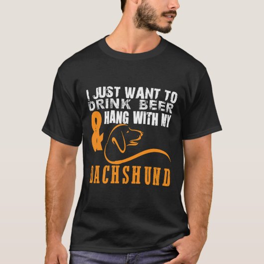 I Just Want To Drink Beer Hang With Dachshund T-Shirt (Vorderseite)