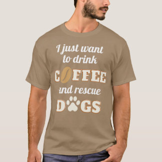I just want to drink coffee and rescue dogs  T-Shirt