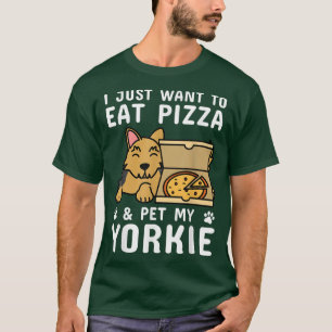 I Just Want To Eat Pizza Yorkshire Terrier Dog 451 T-Shirt