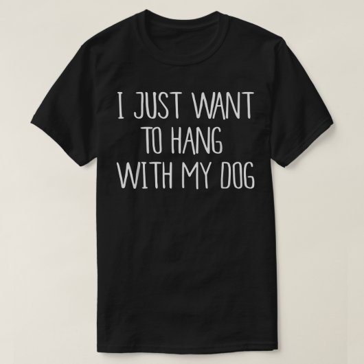 I Just Want to Hang With My Dog  T-Shirt (Design vorne)