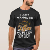 I Just Want To Sip Coffee & Pet My Chow Chow T-Shirt (Vorderseite)