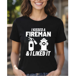 I Kissed A Fireman & I Liked It - Firefighter Girl T-Shirt