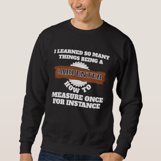 I learnd so many things being a carpenter carpente sweatshirt (Vorderseite)