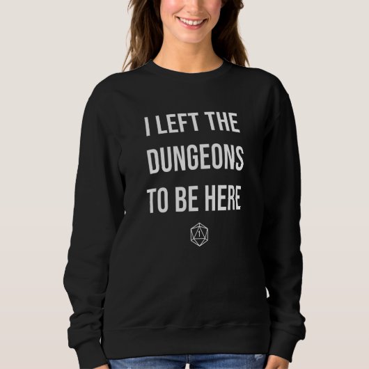 I Left the Dungeons To Be Here D20 DM Dragons 1 Sweatshirt (Vorderseite)