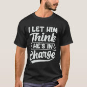 I Let Him Think He's In Charge T-Shirt (Vorderseite)