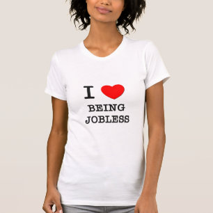 I Liebe, die arbeitslos ist T-Shirt