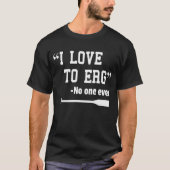 I Liebe zu Erg TShirt Funny Rowing Unisex Shirt (Vorderseite)