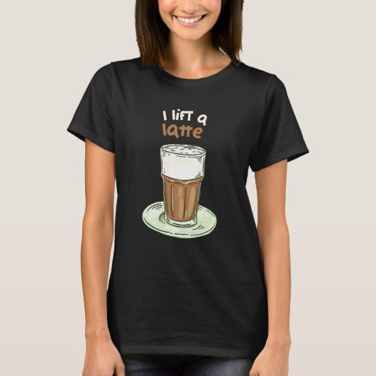 I Lift A Latte Coffee Cafe Latte T-Shirt (Vorderseite)