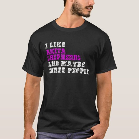 I Like Akita Shepherds And Maybe Three People Ak T-Shirt (Vorderseite)