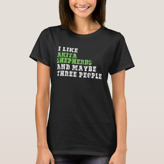 I Like Akita Shepherds And Maybe Three People Aki T-Shirt (Vorderseite)