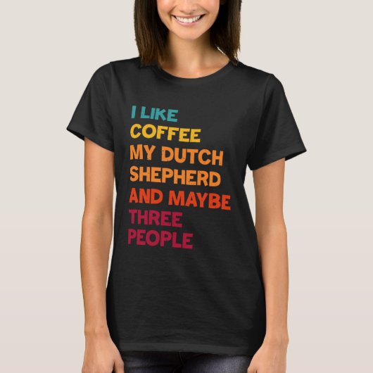 I Like Coffee My Dutch Shepherd and Maybe Three Pe T-Shirt (Vorderseite)