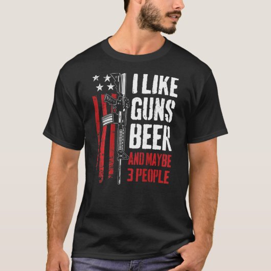 I Like Guns Beer And Maybe 3 People Gun On Back T-Shirt (Vorderseite)