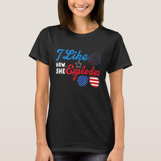 I Like How She Explodes 4th Of July Independence T-Shirt (Vorderseite)