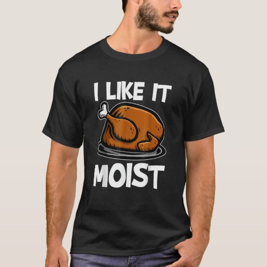 I Like It Moist Roasted Turkey Thanksgiving T-Shirt (Vorderseite)