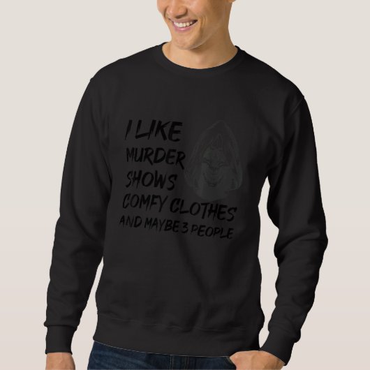 I Like Murder Shows Comfy Clothes And Maybe 3 Peop Sweatshirt (Vorderseite)