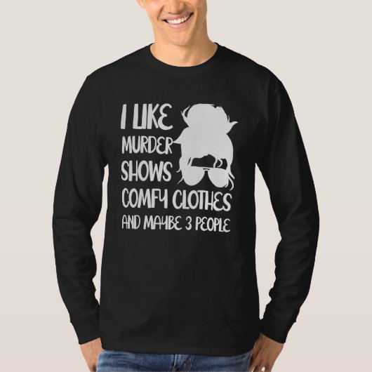 I Like Murder Shows Comfy Clothes And Maybe 3 Peop T-Shirt (Vorderseite)