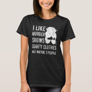 I Like Murder Shows Comfy Clothes And Maybe 3 Peop T-Shirt