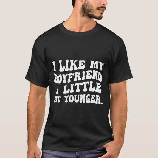 I Like My Boyfriend A Little Bit Younger Funny Gir T-Shirt (Vorderseite)