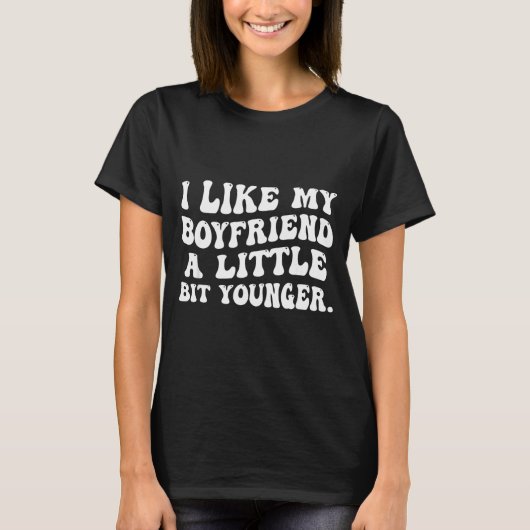 I Like My Boyfriend A Little Bit Younger Funny Gir T-Shirt (Vorderseite)