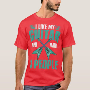 I Like My Guitar And Maybe 3 People Guitarist Funn T-Shirt