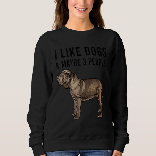 I Like Neapolitan Mastiff Dogs And Maybe 3 People Sweatshirt (Vorderseite)