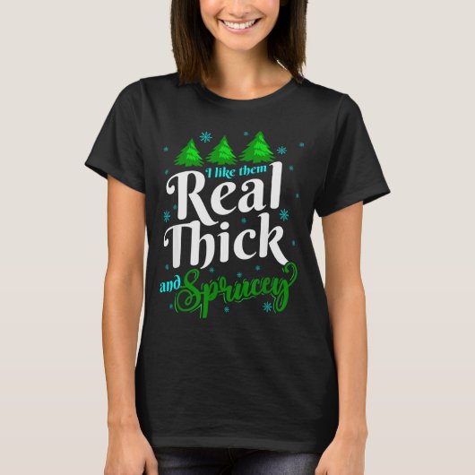 I Like Them Real Thick & Sprucey Funny Christm T-Shirt (Vorderseite)
