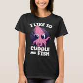 I Like To Cuddle And Fish Squid Cuttlefish T-Shirt (Vorderseite)